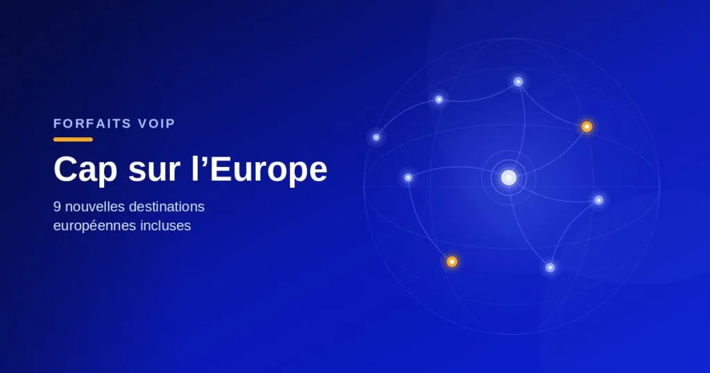 Forfaits VoIP : nous recentrons nos destinations sur l’Europe