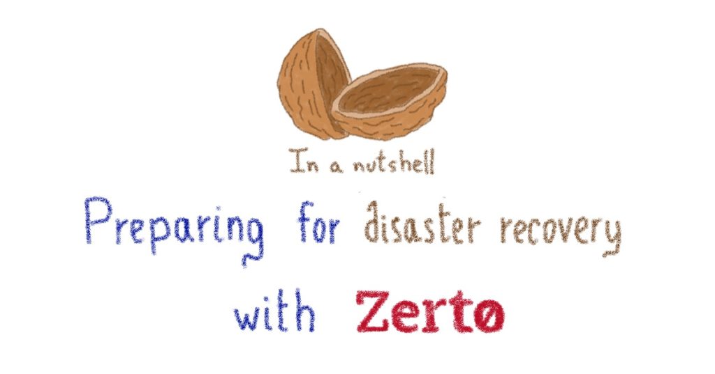 In a nutshell… Preparing for disaster recovery with Zerto